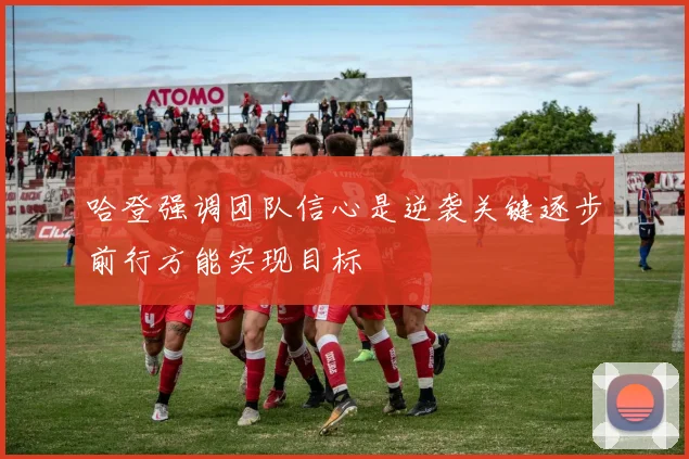哈登强调团队信心是逆袭关键逐步前行方能实现目标