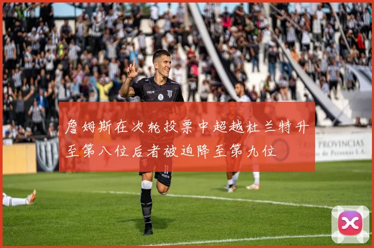 詹姆斯在次轮投票中超越杜兰特升至第八位后者被迫降至第九位