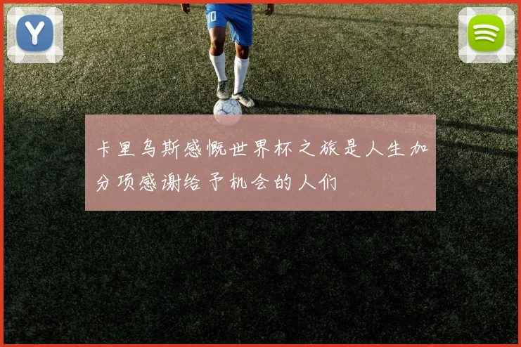 卡里乌斯感慨世界杯之旅是人生加分项感谢给予机会的人们