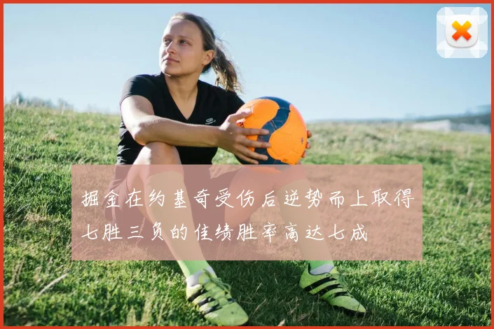 掘金在约基奇受伤后逆势而上取得七胜三负的佳绩胜率高达七成