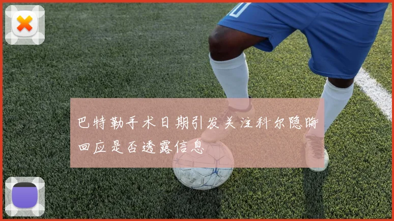 巴特勒手术日期引发关注科尔隐晦回应是否透露信息
