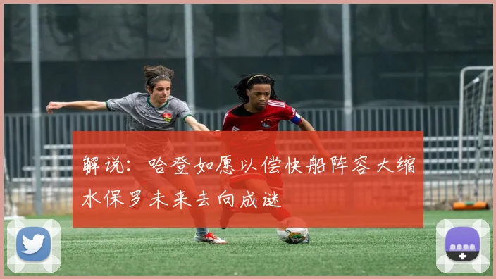 解说：哈登如愿以偿快船阵容大缩水保罗未来去向成谜
